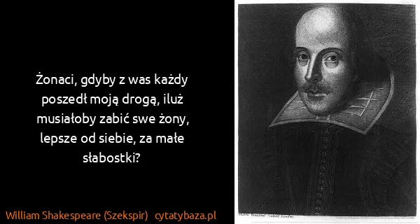 William Shakespeare (Szekspir): Żonaci, gdyby z was każdy poszedł moją drogą, iluż...