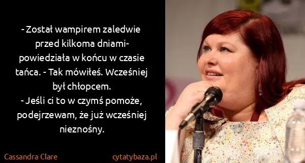 Cassandra Clare: - Został wampirem zaledwie przed kilkoma dniami-...