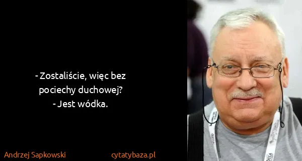 Andrzej Sapkowski: - Zostaliście, więc bez pociechy duchowej?
- Jest wódka.