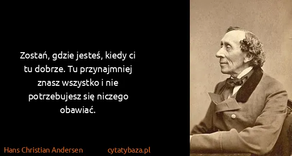Hans Christian Andersen: Zostań, gdzie jesteś, kiedy ci tu dobrze. Tu...