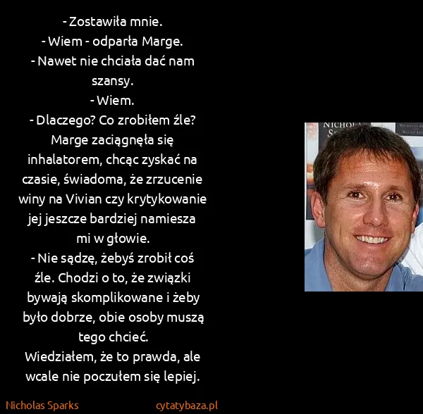 Nicholas Sparks: - Zostawiła mnie.
- Wiem - odparła Marge.
- Nawet nie...