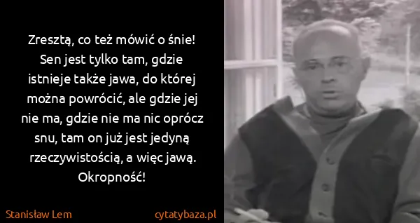 Stanisław Lem: Zresztą, co też mówić o śnie! Sen jest tylko tam, gdzie...