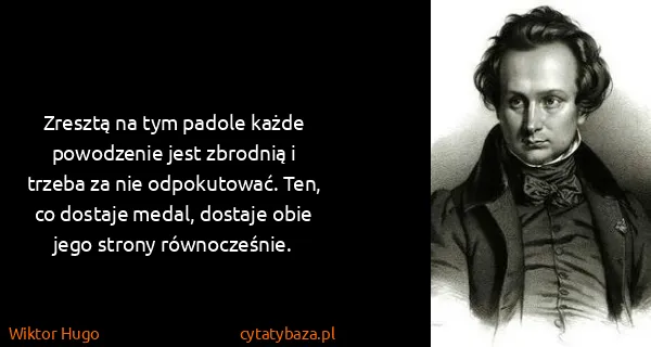 Wiktor Hugo: Zresztą na tym padole każde powodzenie jest zbrodnią i...