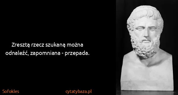 Sofokles: Zresztą rzecz szukaną można odnaleźć, zapomniana -...