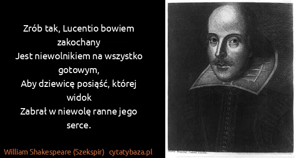 William Shakespeare (Szekspir): Zrób tak, Lucentio bowiem zakochany
Jest niewolnikiem na...