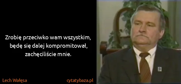 Lech Wałęsa: Zrobię przeciwko wam wszystkim, będę się dalej...