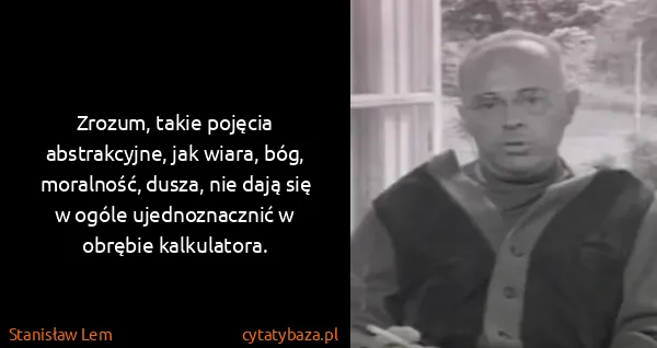 Stanisław Lem: Zrozum, takie pojęcia abstrakcyjne, jak wiara, bóg,...