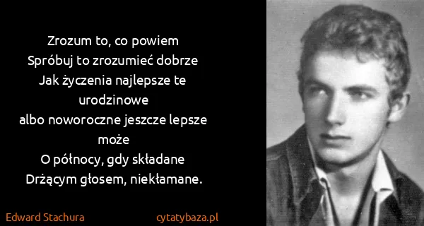Edward Stachura: Zrozum to, co powiem
Spróbuj to zrozumieć dobrze
Jak...
