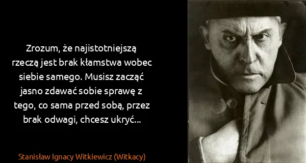 Stanisław Ignacy Witkiewicz (Witkacy): Zrozum, że najistotniejszą rzeczą jest brak kłamstwa...
