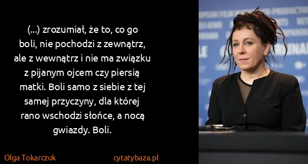 Olga Tokarczuk: (...) zrozumiał, że to, co go boli, nie pochodzi z...