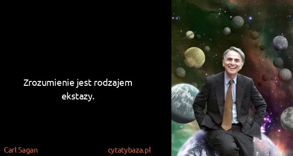 Carl Sagan: Zrozumienie jest rodzajem ekstazy.