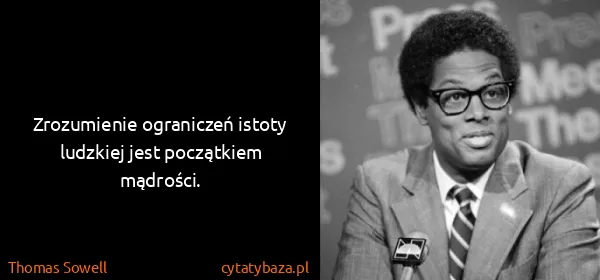 Thomas Sowell: Zrozumienie ograniczeń istoty ludzkiej jest początkiem...