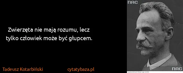 Tadeusz Kotarbiński: Zwierzęta nie mają rozumu, lecz tylko człowiek może być...