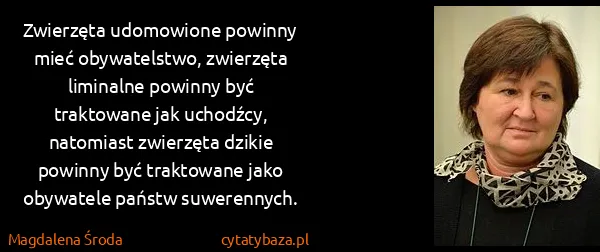 Magdalena Środa: Zwierzęta udomowione powinny mieć obywatelstwo,...