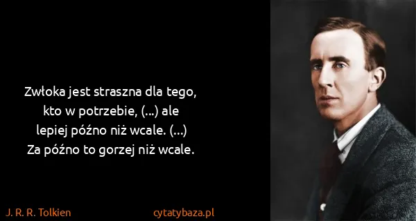 J. R. R. Tolkien: Zwłoka jest straszna dla tego, kto w potrzebie, (...)...