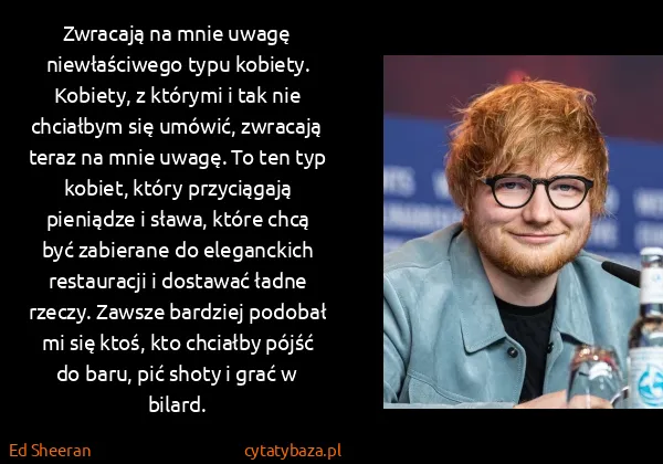 Ed Sheeran: Zwracają na mnie uwagę niewłaściwego typu kobiety....