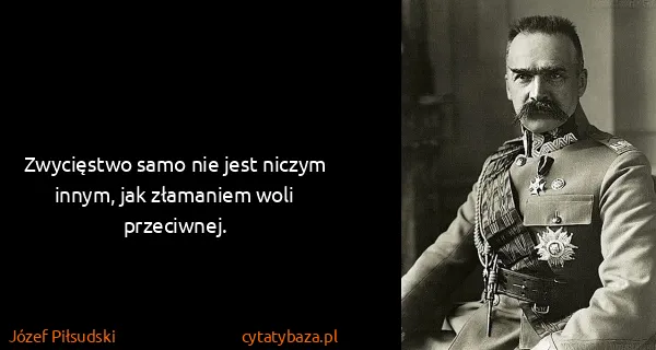 Józef Piłsudski: Zwycięstwo samo nie jest niczym innym, jak złamaniem...