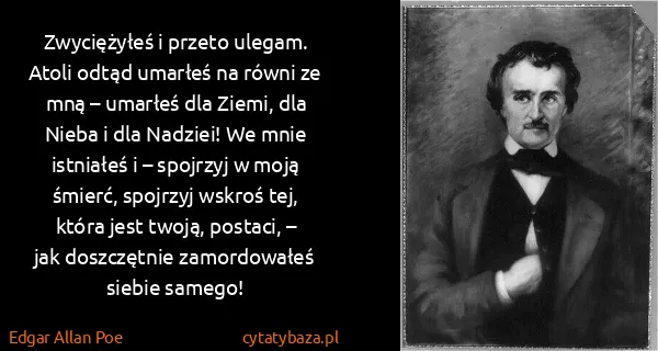 Edgar Allan Poe: Zwyciężyłeś i przeto ulegam. Atoli odtąd umarłeś na...