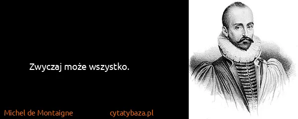 Michel de Montaigne: Zwyczaj może wszystko.