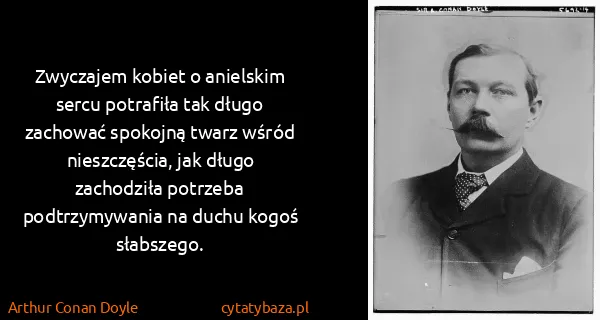 Arthur Conan Doyle: Zwyczajem kobiet o anielskim sercu potrafiła tak długo...
