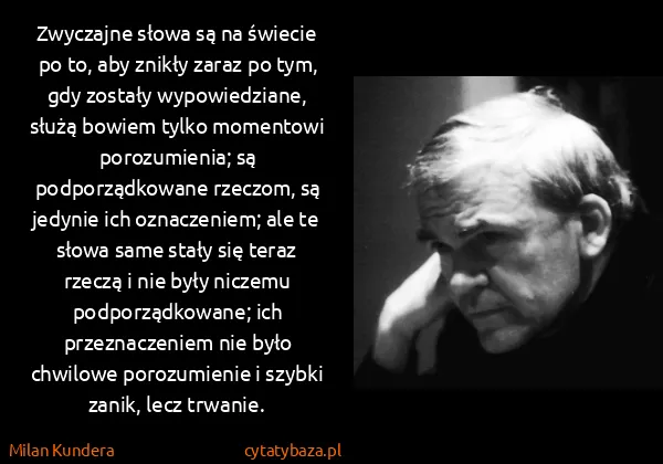 Milan Kundera: Zwyczajne słowa są na świecie po to, aby znikły zaraz po...