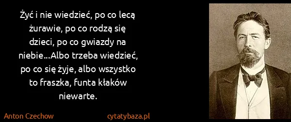 Anton Czechow: Żyć i nie wiedzieć, po co lecą żurawie, po co rodzą się...
