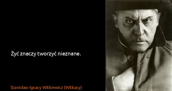 Stanisław Ignacy Witkiewicz (Witkacy): Żyć znaczy tworzyć nieznane.