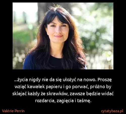 Valérie Perrin: ...życia nigdy nie da się ułożyć na nowo. Proszę wziąć...