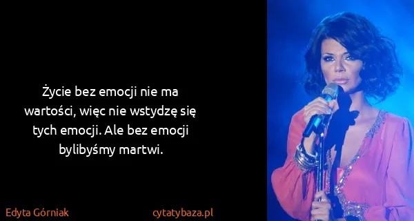 Edyta Górniak: Życie bez emocji nie ma wartości, więc nie wstydzę się...