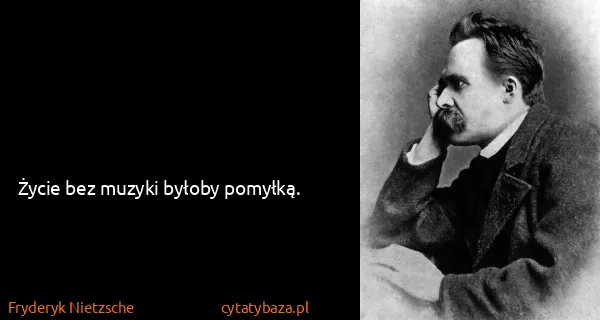 Fryderyk Nietzsche: Życie bez muzyki byłoby pomyłką.
