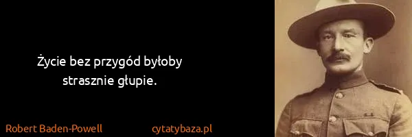 Robert Baden-Powell: Życie bez przygód byłoby strasznie głupie.
