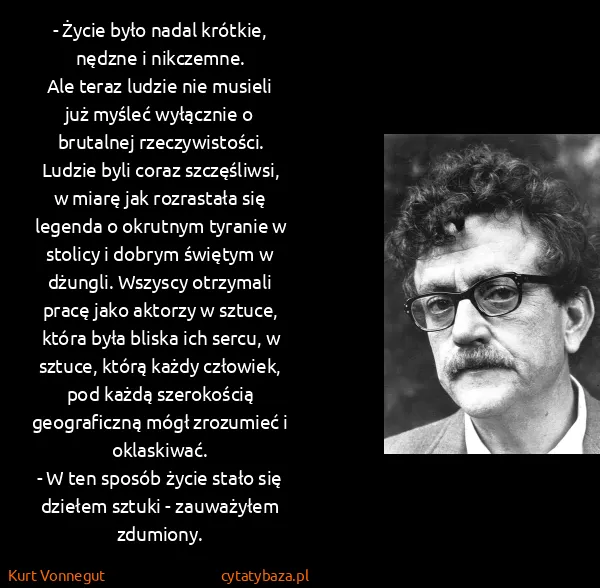 Kurt Vonnegut: - Życie było nadal krótkie, nędzne i nikczemne. 
Ale...