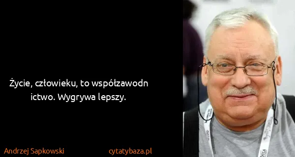 Andrzej Sapkowski: Życie, człowieku, to współzawodnictwo. Wygrywa lepszy.