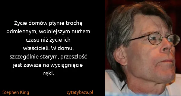 Stephen King: Życie domów płynie trochę odmiennym, wolniejszym nurtem...