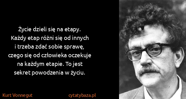 Kurt Vonnegut: Życie dzieli się na etapy. Każdy etap różni się od...