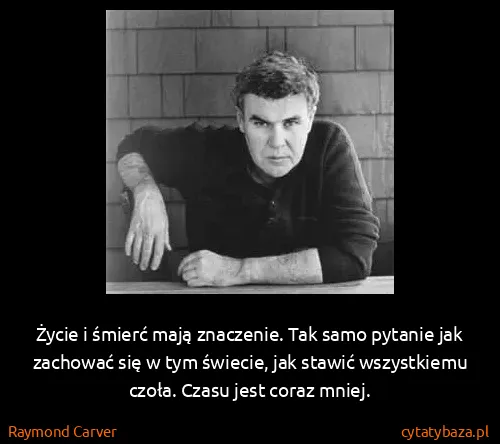 Raymond Carver: Życie i śmierć mają znaczenie. Tak samo pytanie jak...