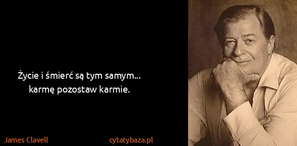 James Clavell: Życie i śmierć są tym samym... karmę pozostaw karmie.