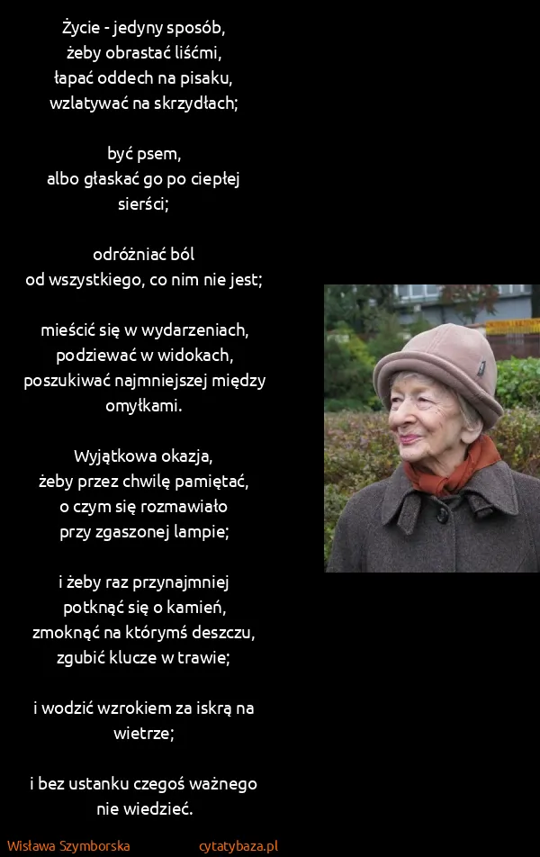 Wisława Szymborska: Życie - jedyny sposób,
żeby obrastać liśćmi,
łapać...