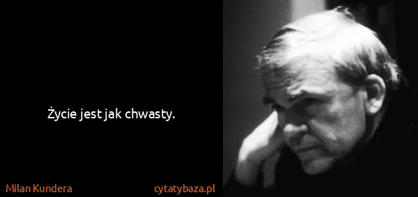 Milan Kundera: Życie jest jak chwasty.