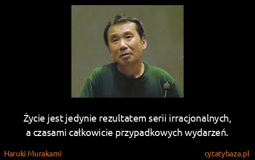 Haruki Murakami: Życie jest jedynie rezultatem serii irracjonalnych, a...