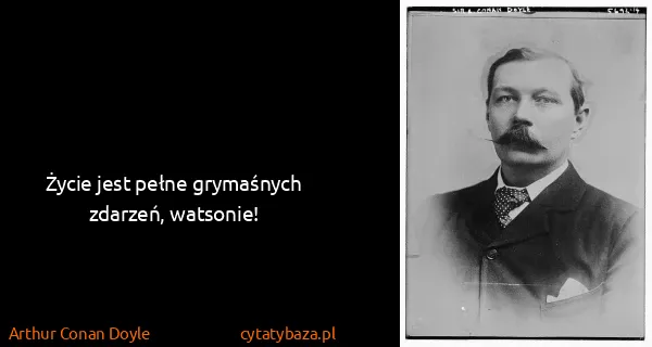 Arthur Conan Doyle: Życie jest pełne grymaśnych zdarzeń, watsonie!