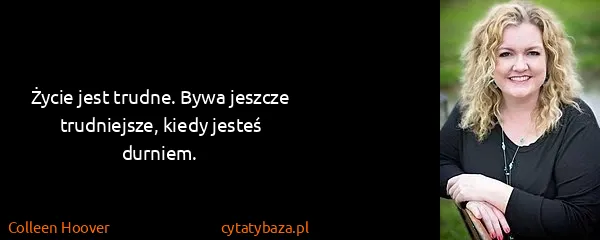 Colleen Hoover: Życie jest trudne. Bywa jeszcze trudniejsze, kiedy...