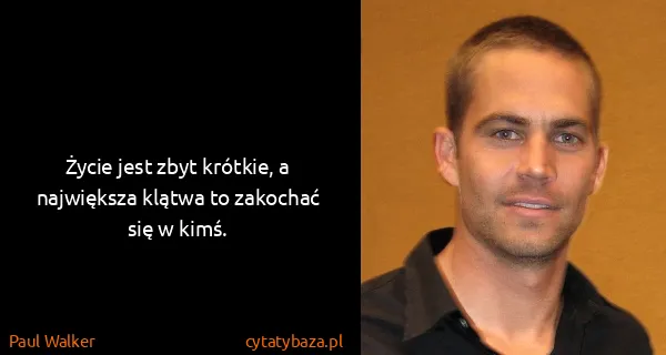 Paul Walker: Życie jest zbyt krótkie, a największa klątwa to zakochać...