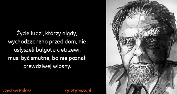 Czesław Miłosz: Życie ludzi, którzy nigdy, wychodząc rano przed dom, nie...