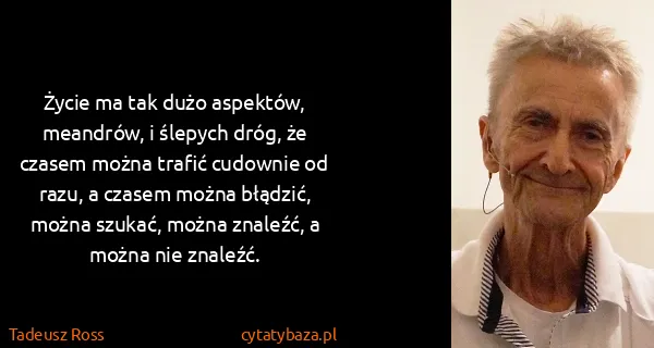 Tadeusz Ross: Życie ma tak dużo aspektów, meandrów, i ślepych dróg, że...