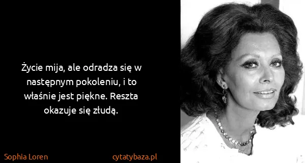 Sophia Loren: Życie mija, ale odradza się w następnym pokoleniu, i to...