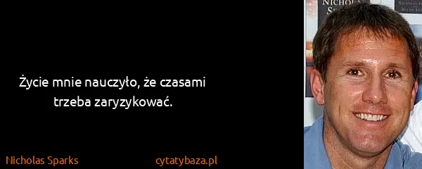 Nicholas Sparks: Życie mnie nauczyło, że czasami trzeba zaryzykować.