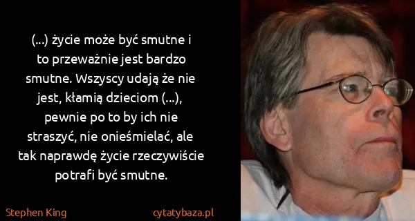 Stephen King: (...) życie może być smutne i to przeważnie jest bardzo...