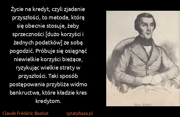 Claude Frédéric Bastiat: Życie na kredyt, czyli zjadanie przyszłości, to metoda,...