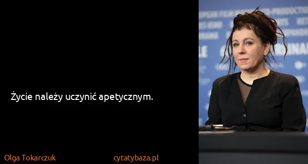 Olga Tokarczuk: Życie należy uczynić apetycznym.